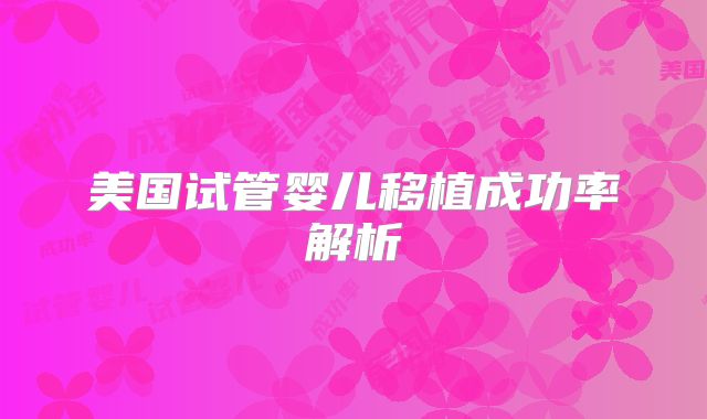 美国试管婴儿移植成功率解析