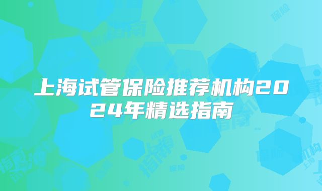 上海试管保险推荐机构2024年精选指南