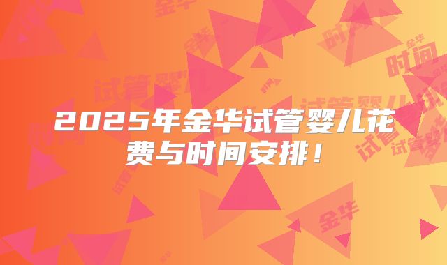 2025年金华试管婴儿花费与时间安排!