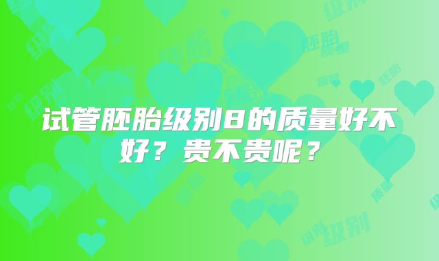 试管胚胎级别8的质量好不好？贵不贵呢？