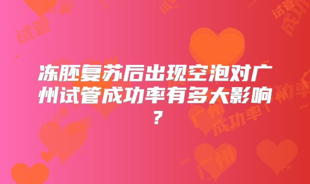 冻胚复苏后出现空泡对广州试管成功率有多大影响?