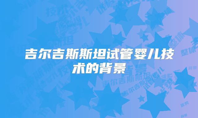 吉尔吉斯斯坦试管婴儿技术的背景