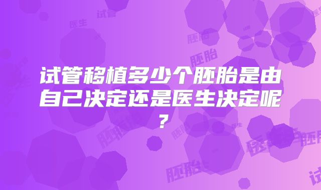 试管移植多少个胚胎是由自己决定还是医生决定呢？