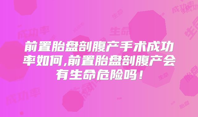 前置胎盘剖腹产手术成功率如何,前置胎盘剖腹产会有生命危险吗！