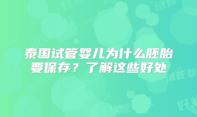 泰国试管婴儿为什么胚胎要保存？了解这些好处