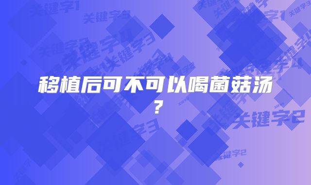 移植后可不可以喝菌菇汤？