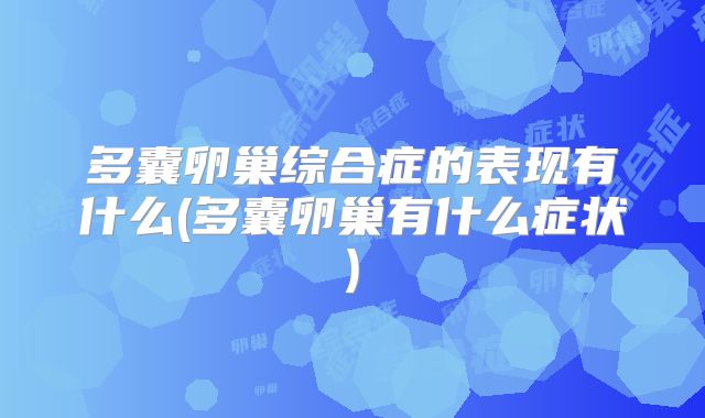 多囊卵巢综合症的表现有什么(多囊卵巢有什么症状)