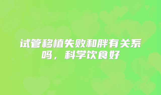 试管移植失败和胖有关系吗，科学饮食好