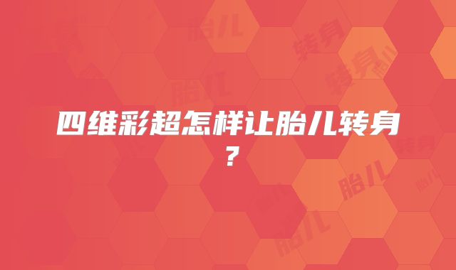 四维彩超怎样让胎儿转身?