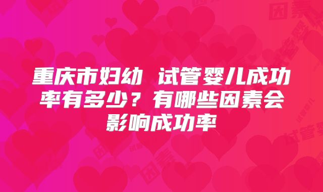 重庆市妇幼 试管婴儿成功率有多少？有哪些因素会影响成功率