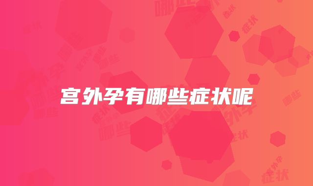 宫外孕有哪些症状呢