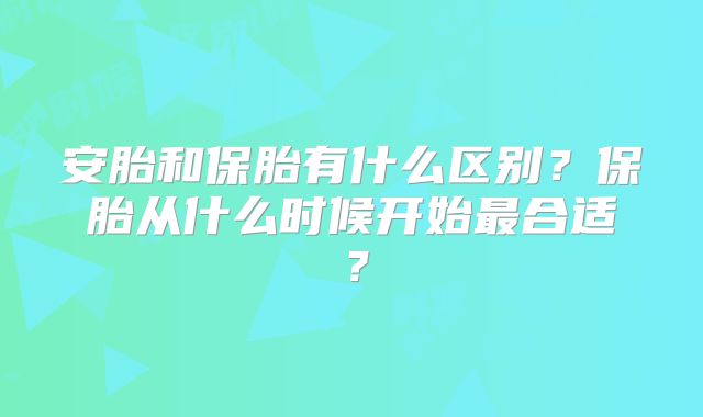 安胎和保胎有什么区别？保胎从什么时候开始最合适？