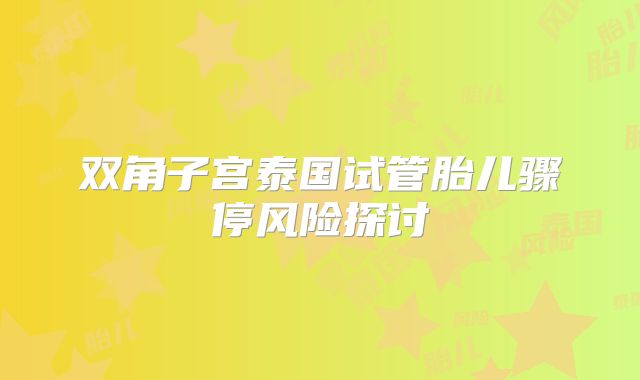 双角子宫泰国试管胎儿骤停风险探讨