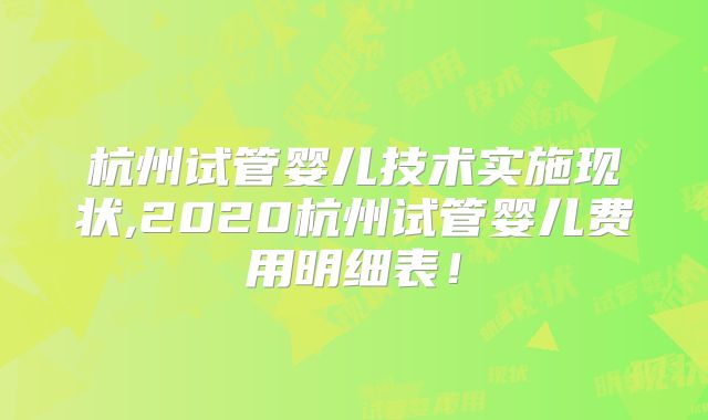 杭州试管婴儿技术实施现状,2020杭州试管婴儿费用明细表！