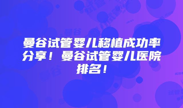 曼谷试管婴儿移植成功率分享!曼谷试管婴儿医院排名!