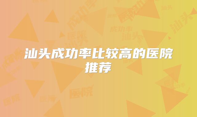 汕头成功率比较高的医院推荐