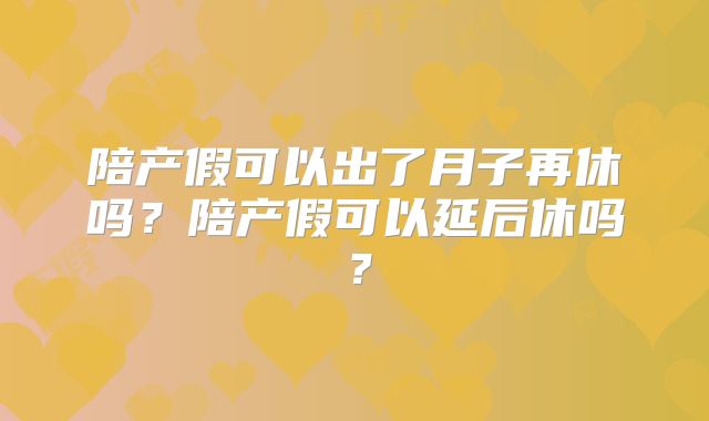 陪产假可以出了月子再休吗？陪产假可以延后休吗？