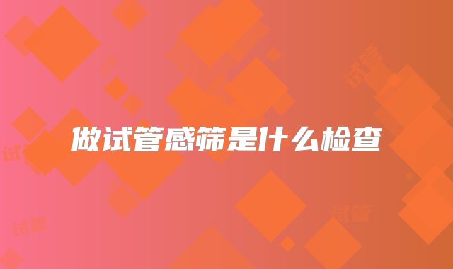 做试管感筛是什么检查