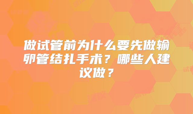 做试管前为什么要先做输卵管结扎手术？哪些人建议做？