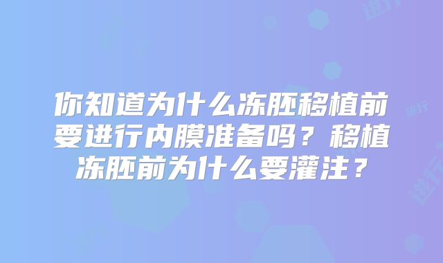 你知道为什么冻胚移植前要进行内膜准备吗?移植冻胚前为什么要灌注?