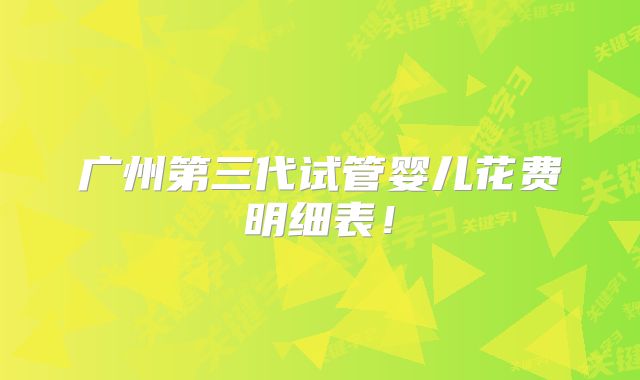 广州第三代试管婴儿花费明细表!