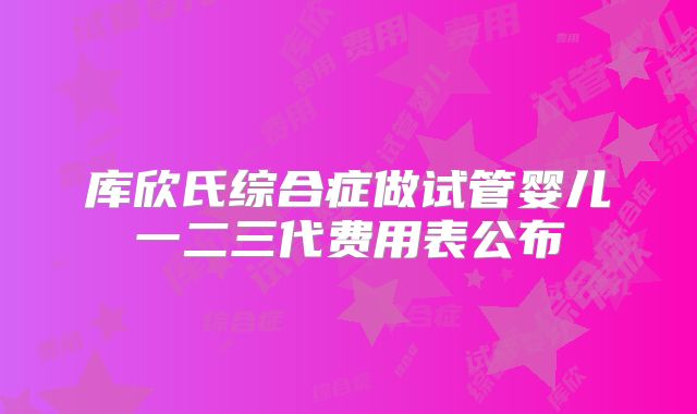 库欣氏综合症做试管婴儿一二三代费用表公布
