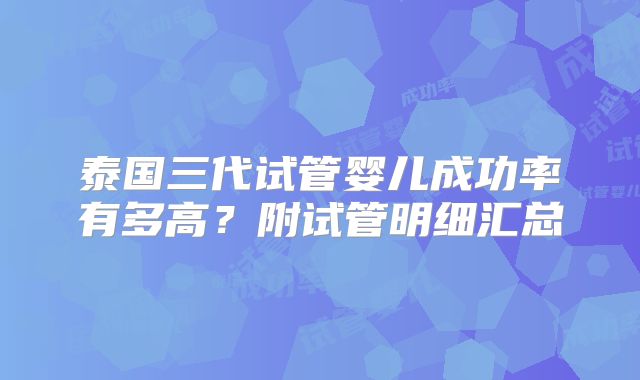 泰国三代试管婴儿成功率有多高？附试管明细汇总