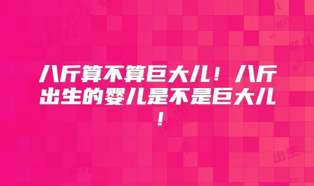 八斤算不算巨大儿!八斤出生的婴儿是不是巨大儿!