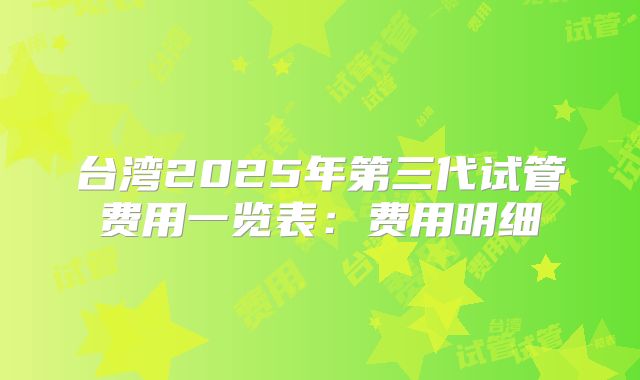 台湾2025年第三代试管费用一览表：费用明细