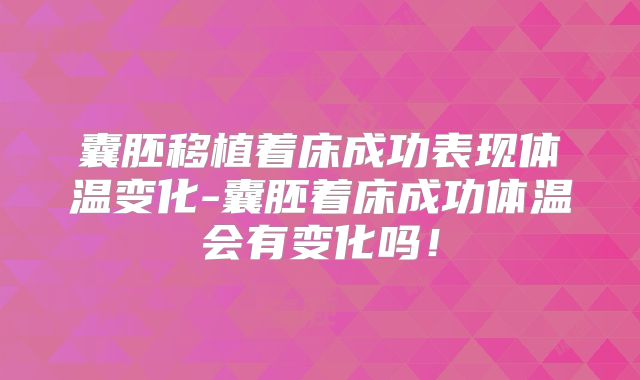 囊胚移植着床成功表现体温变化-囊胚着床成功体温会有变化吗！