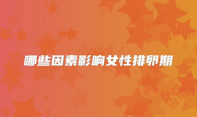 哪些因素影响女性排卵期