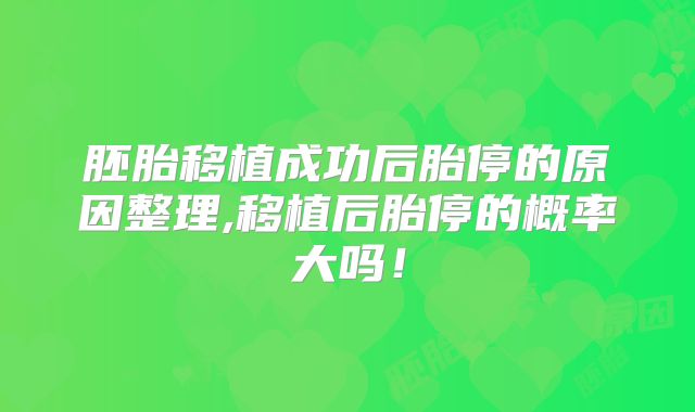 胚胎移植成功后胎停的原因整理,移植后胎停的概率大吗!