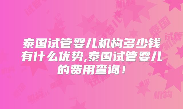 泰国试管婴儿机构多少钱有什么优势,泰国试管婴儿的费用查询!