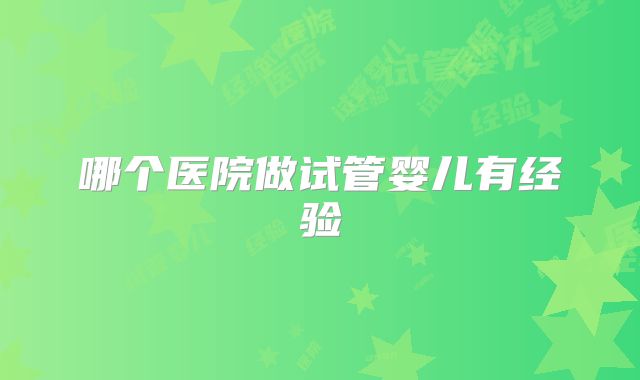 哪个医院做试管婴儿有经验