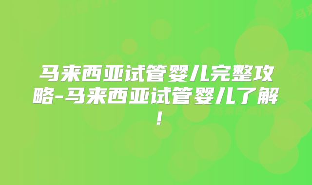 马来西亚试管婴儿完整攻略-马来西亚试管婴儿了解!