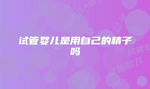 试管婴儿是用自己的精子吗