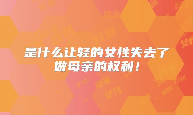 是什么让轻的女性失去了做母亲的权利！