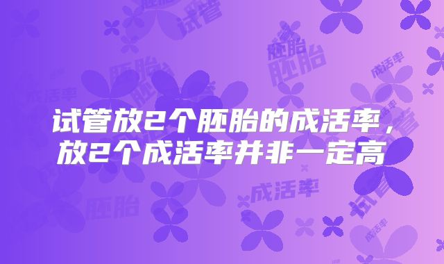 试管放2个胚胎的成活率,放2个成活率并非一定高