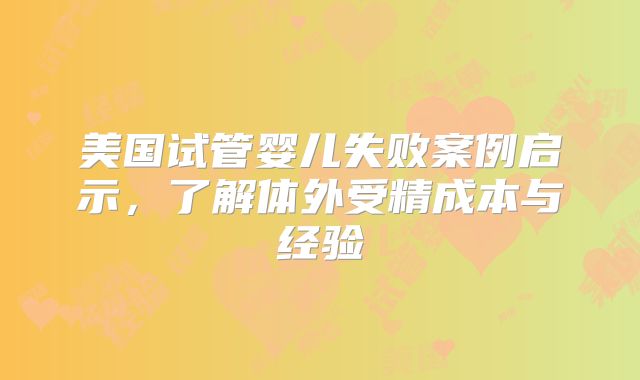 美国试管婴儿失败案例启示，了解体外受精成本与经验