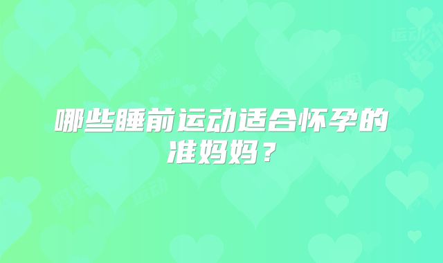 哪些睡前运动适合怀孕的准妈妈？