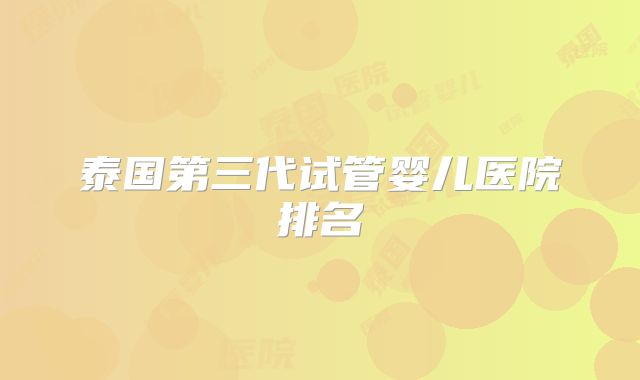 泰国第三代试管婴儿医院排名