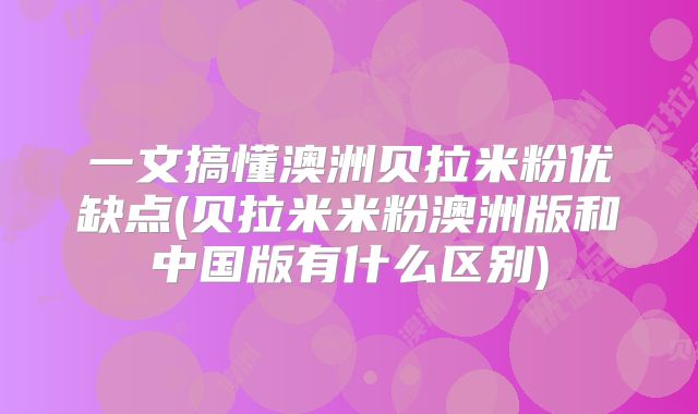 一文搞懂澳洲贝拉米粉优缺点(贝拉米米粉澳洲版和中国版有什么区别)