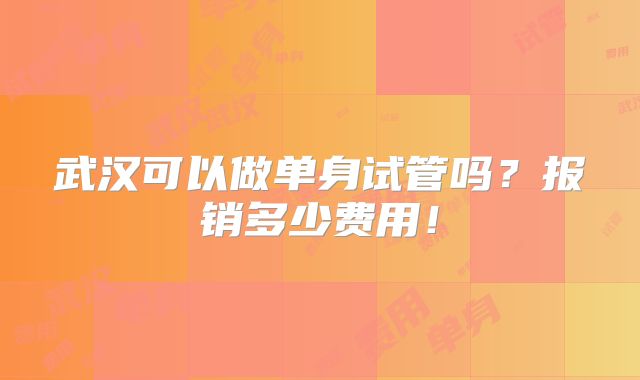 武汉可以做单身试管吗?报销多少费用!