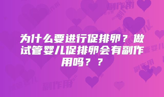 为什么要进行促排卵？做试管婴儿促排卵会有副作用吗？？