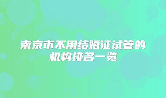 南京市不用结婚证试管的机构排名一览