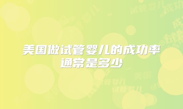美国做试管婴儿的成功率通常是多少
