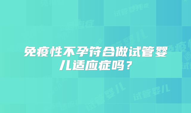 免疫性不孕符合做试管婴儿适应症吗？