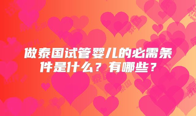 做泰国试管婴儿的必需条件是什么?有哪些?