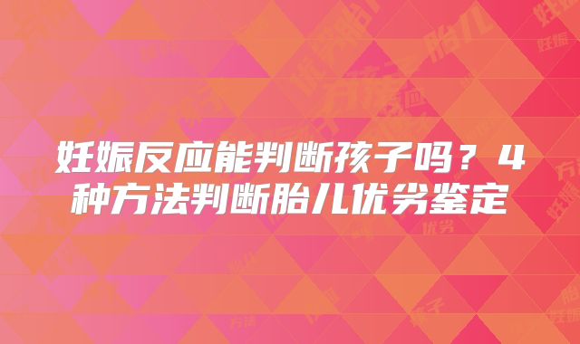 妊娠反应能判断孩子吗?4种方法判断胎儿优劣鉴定