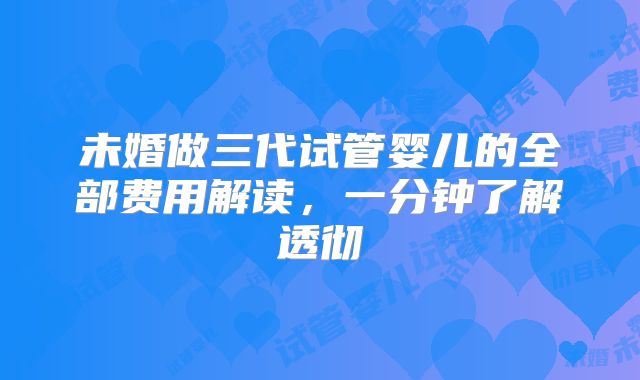 未婚做三代试管婴儿的全部费用解读，一分钟了解透彻